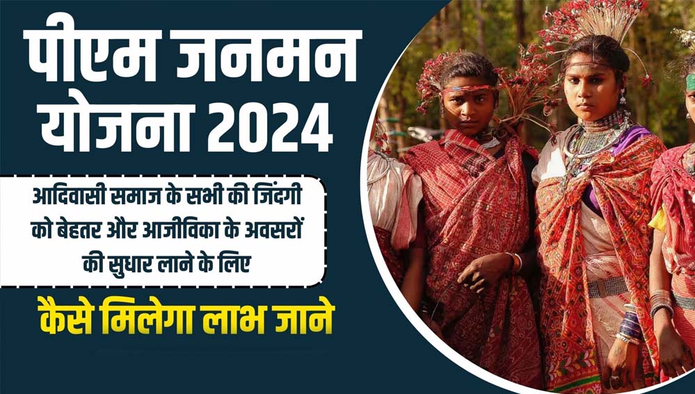 पीएम जन-मन के तहत विशेष पिछड़ी जनजाति बहुल 24 जिलों के 124 गांव आदर्श ग्राम की तरह विकसित किये जायेंगे